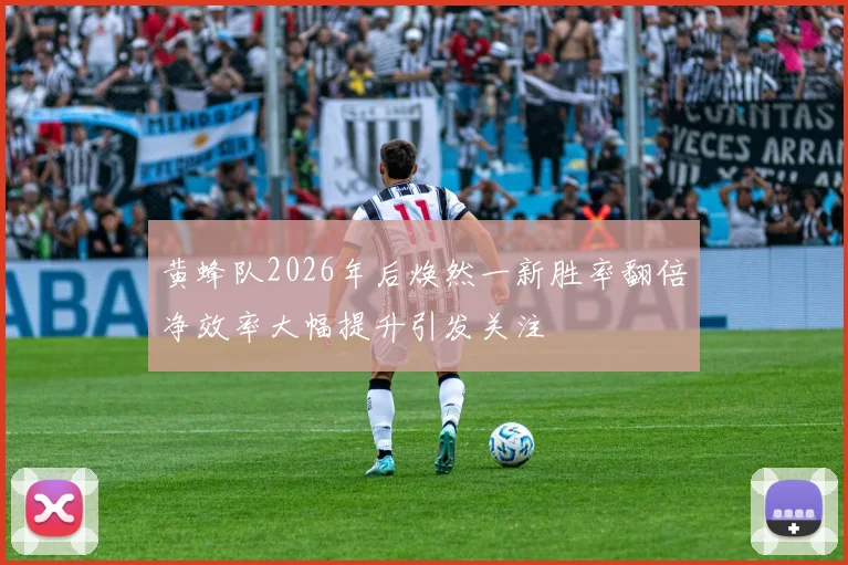 黄蜂队2026年后焕然一新胜率翻倍净效率大幅提升引发关注