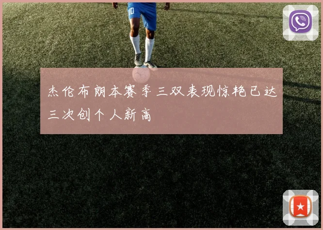 杰伦布朗本赛季三双表现惊艳已达三次创个人新高