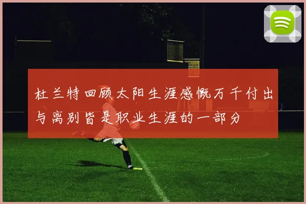 杜兰特回顾太阳生涯感慨万千付出与离别皆是职业生涯的一部分