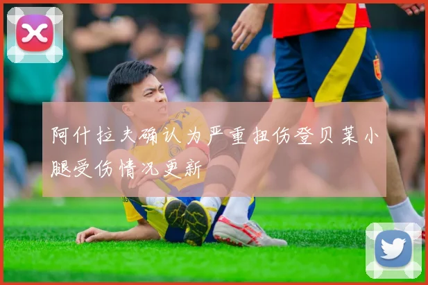 阿什拉夫确认为严重扭伤登贝莱小腿受伤情况更新