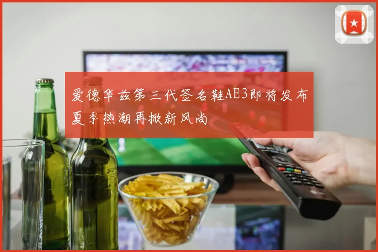 爱德华兹第三代签名鞋AE3即将发布夏季热潮再掀新风尚