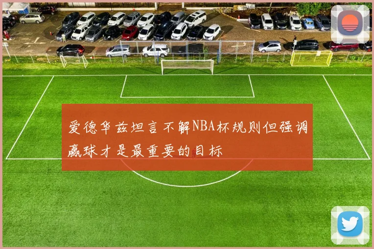 爱德华兹坦言不解NBA杯规则但强调赢球才是最重要的目标