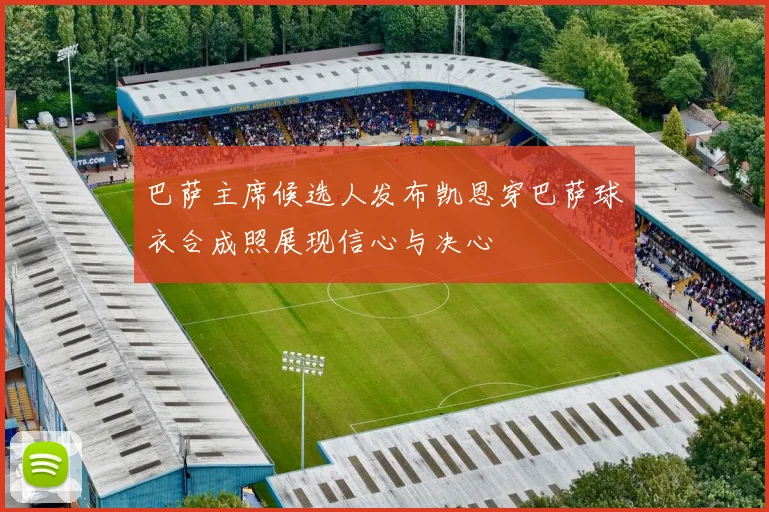 巴萨主席候选人发布凯恩穿巴萨球衣合成照展现信心与决心