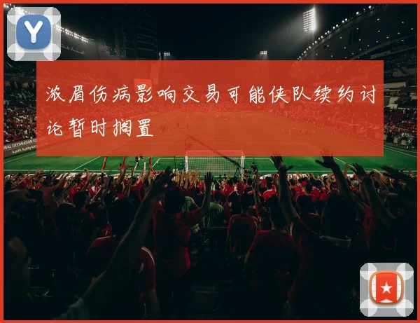 浓眉伤病影响交易可能侠队续约讨论暂时搁置