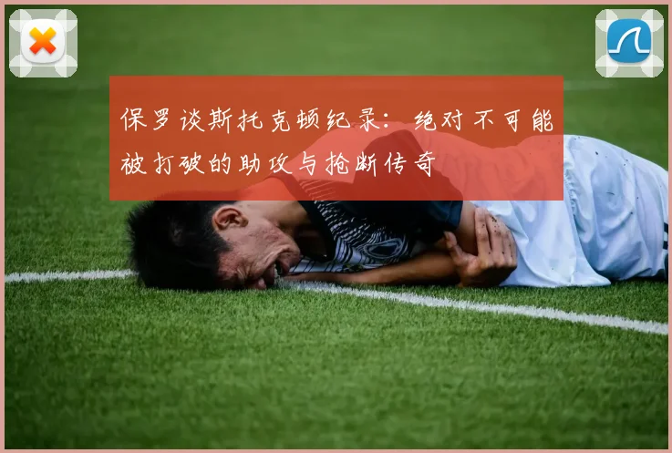 保罗谈斯托克顿纪录：绝对不可能被打破的助攻与抢断传奇