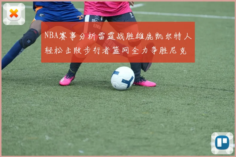 NBA赛事分析雷霆战胜雄鹿凯尔特人轻松击败步行者篮网全力争胜尼克斯