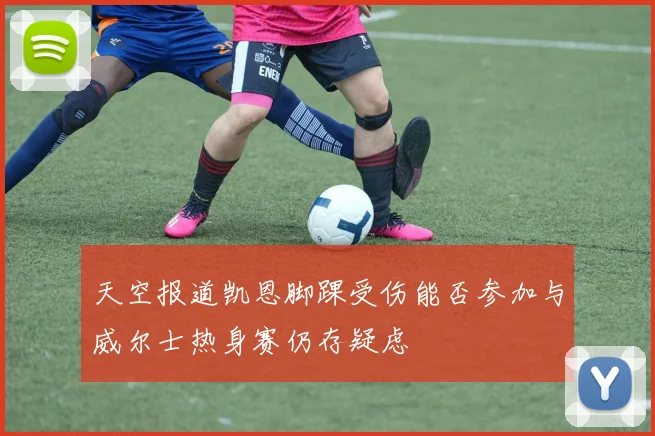 天空报道凯恩脚踝受伤能否参加与威尔士热身赛仍存疑虑