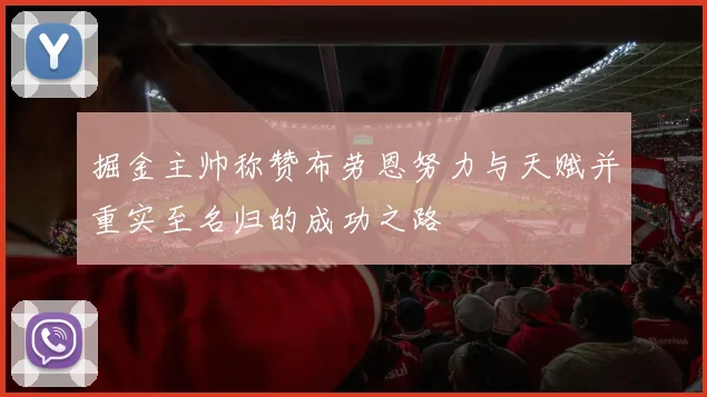掘金主帅称赞布劳恩努力与天赋并重实至名归的成功之路