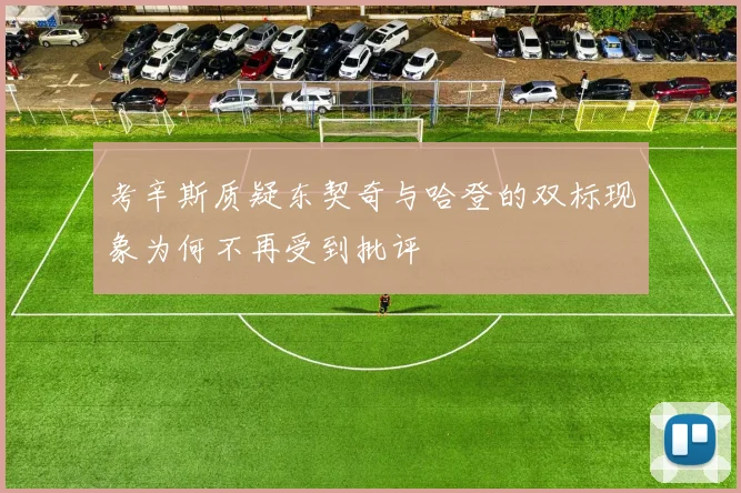 考辛斯质疑东契奇与哈登的双标现象为何不再受到批评