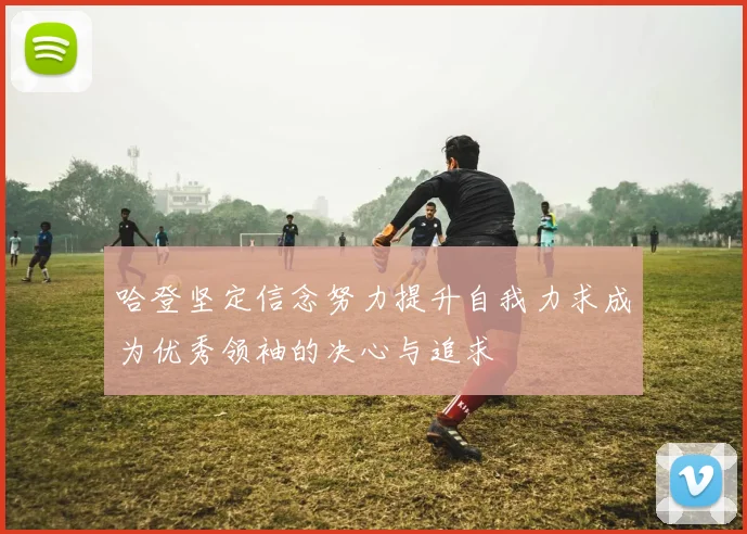 哈登坚定信念努力提升自我力求成为优秀领袖的决心与追求