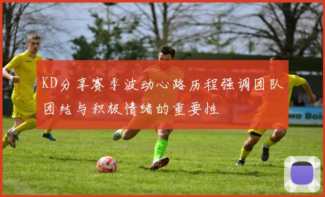 KD分享赛季波动心路历程强调团队团结与积极情绪的重要性