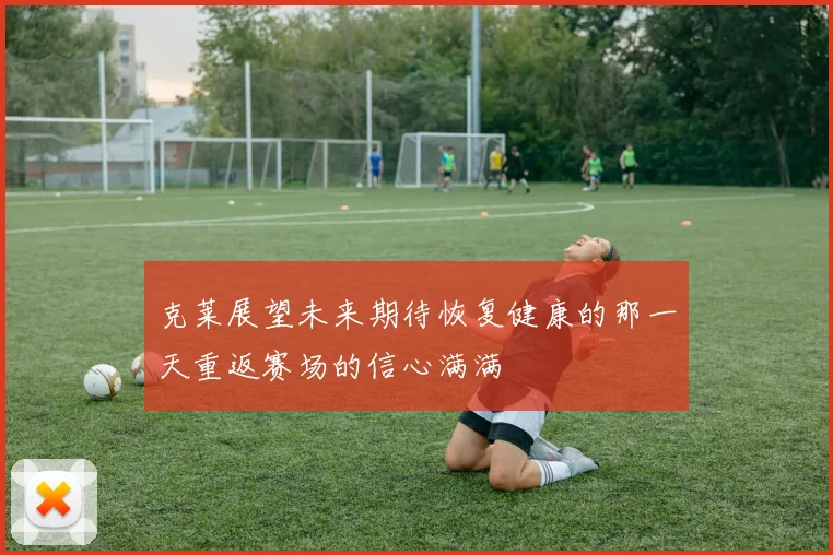克莱展望未来期待恢复健康的那一天重返赛场的信心满满