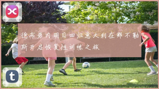 德布劳内明日回归意大利在那不勒斯开启恢复性训练之旅
