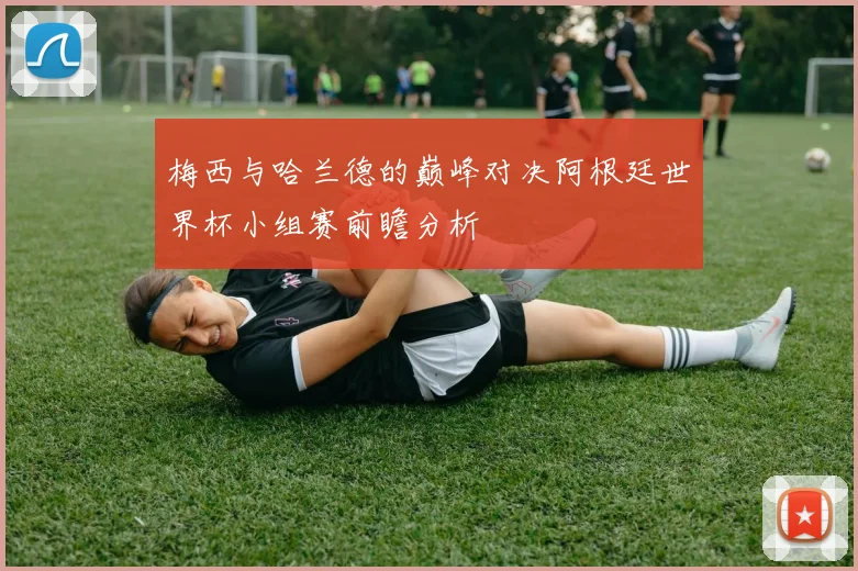梅西与哈兰德的巅峰对决阿根廷世界杯小组赛前瞻分析