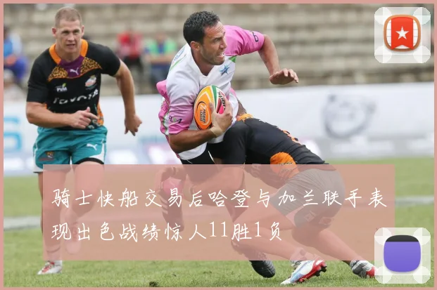 骑士快船交易后哈登与加兰联手表现出色战绩惊人11胜1负