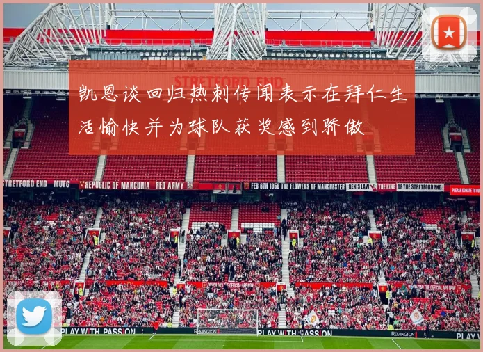凯恩谈回归热刺传闻表示在拜仁生活愉快并为球队获奖感到骄傲