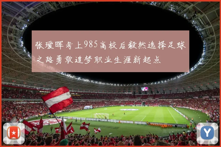 张瑷晖考上985高校后毅然选择足球之路勇敢追梦职业生涯新起点